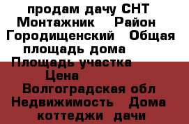 продам дачу СНТ “Монтажник“ › Район ­ Городищенский › Общая площадь дома ­ 50 › Площадь участка ­ 600 › Цена ­ 350 000 - Волгоградская обл. Недвижимость » Дома, коттеджи, дачи продажа   . Волгоградская обл.